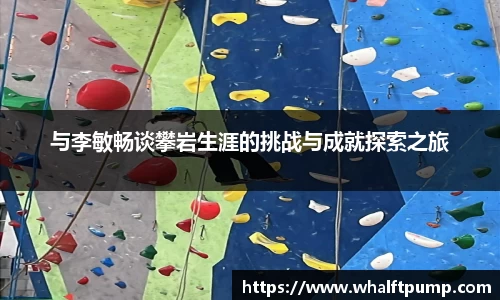 与李敏畅谈攀岩生涯的挑战与成就探索之旅