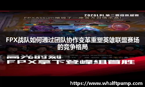 FPX战队如何通过团队协作变革重塑英雄联盟赛场的竞争格局