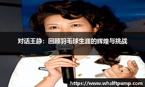 对话王静：回顾羽毛球生涯的辉煌与挑战