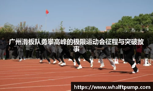 广州滑板队勇攀高峰的极限运动会征程与突破故事