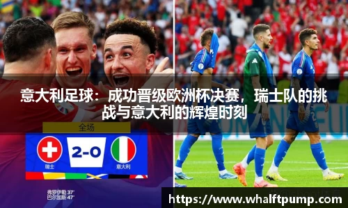 意大利足球：成功晋级欧洲杯决赛，瑞士队的挑战与意大利的辉煌时刻